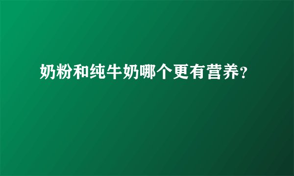 奶粉和纯牛奶哪个更有营养？