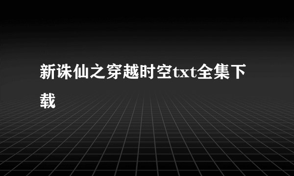 新诛仙之穿越时空txt全集下载