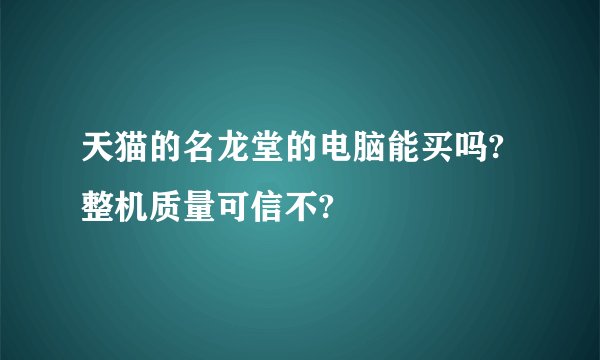 天猫的名龙堂的电脑能买吗?整机质量可信不?