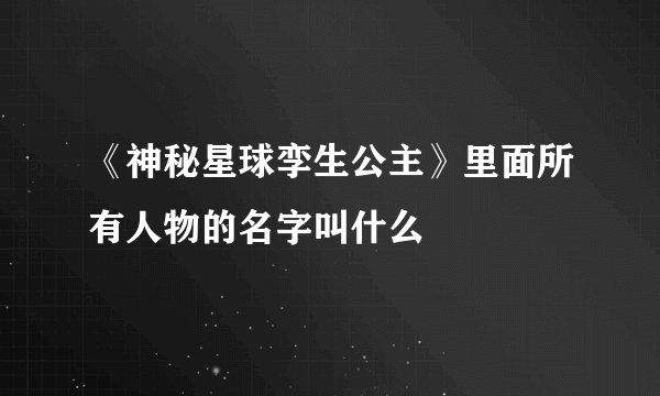 《神秘星球孪生公主》里面所有人物的名字叫什么