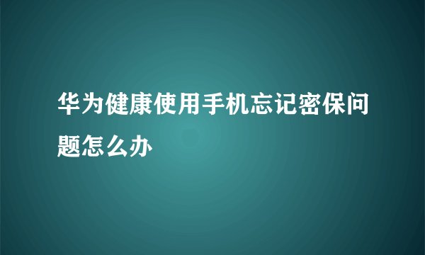 华为健康使用手机忘记密保问题怎么办
