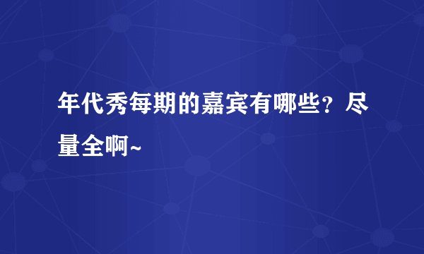 年代秀每期的嘉宾有哪些？尽量全啊~