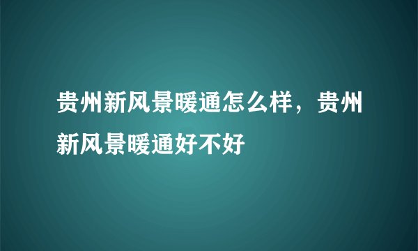 贵州新风景暖通怎么样，贵州新风景暖通好不好