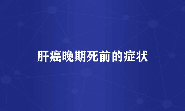 肝癌晚期死前的症状