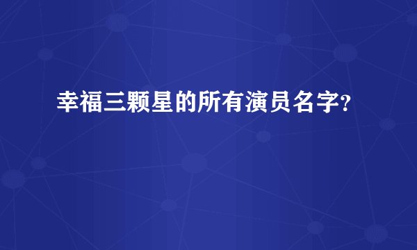 幸福三颗星的所有演员名字？