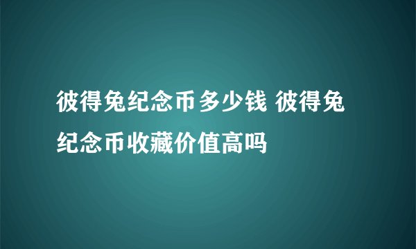 彼得兔纪念币多少钱 彼得兔纪念币收藏价值高吗