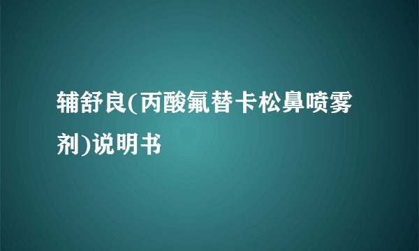 辅舒良(丙酸氟替卡松鼻喷雾剂)说明书