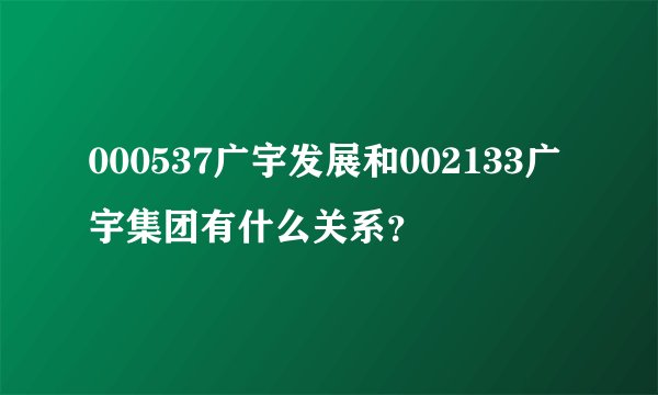 000537广宇发展和002133广宇集团有什么关系？