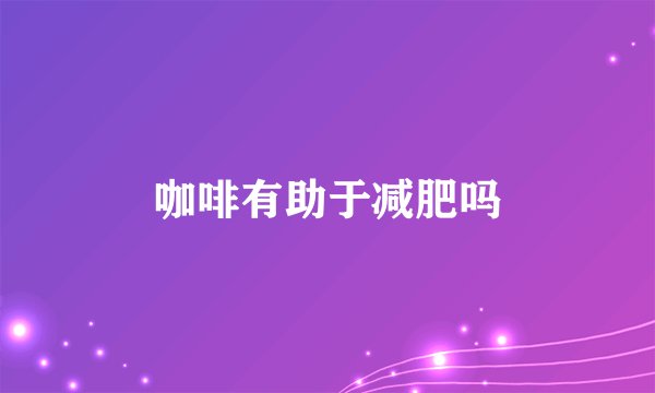 咖啡有助于减肥吗