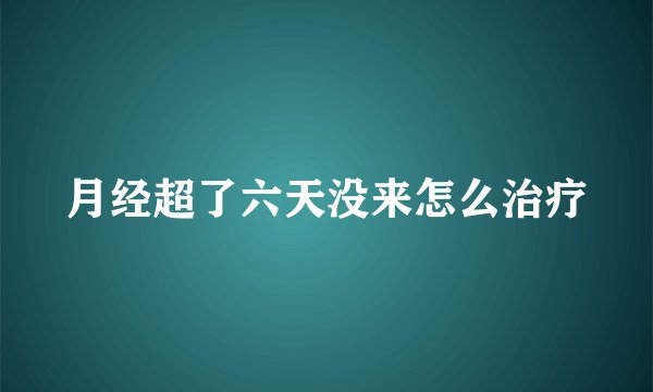 月经超了六天没来怎么治疗