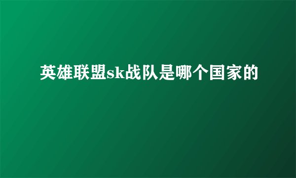 英雄联盟sk战队是哪个国家的