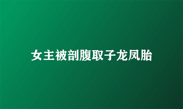 女主被剖腹取子龙凤胎
