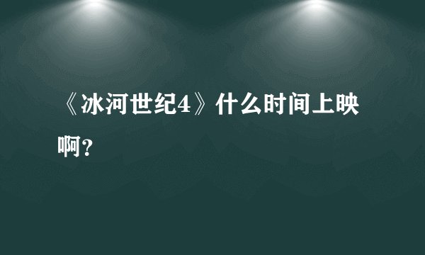 《冰河世纪4》什么时间上映啊？