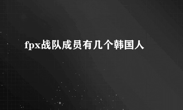 fpx战队成员有几个韩国人