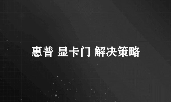 惠普 显卡门 解决策略