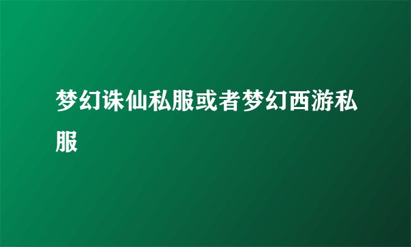梦幻诛仙私服或者梦幻西游私服