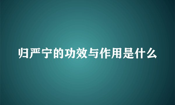 归严宁的功效与作用是什么
