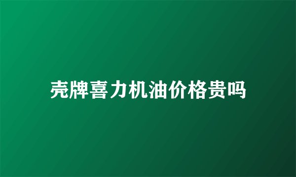 壳牌喜力机油价格贵吗