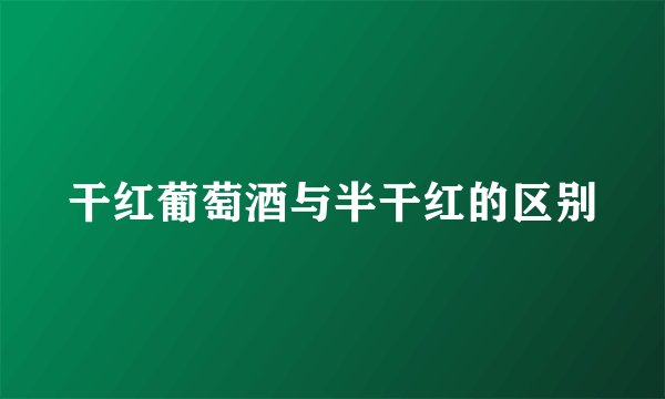 干红葡萄酒与半干红的区别