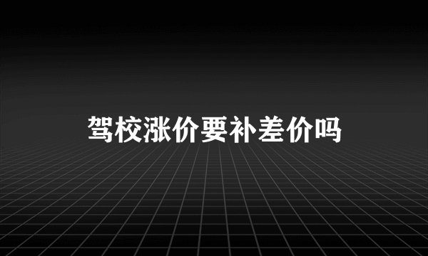 驾校涨价要补差价吗