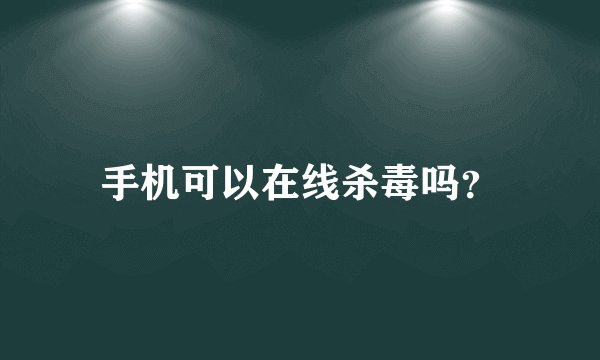 手机可以在线杀毒吗？