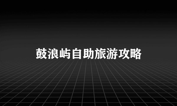 鼓浪屿自助旅游攻略