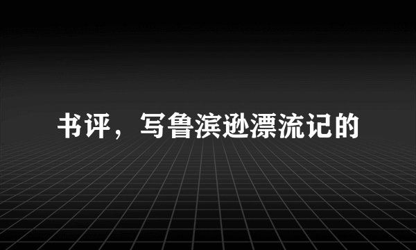 书评，写鲁滨逊漂流记的