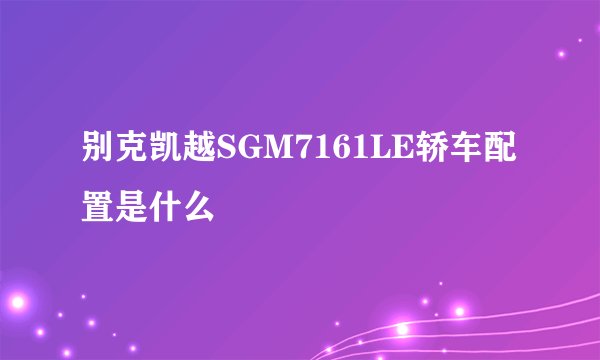 别克凯越SGM7161LE轿车配置是什么