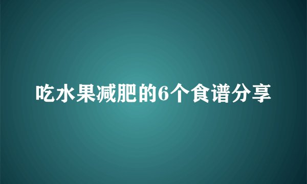 吃水果减肥的6个食谱分享