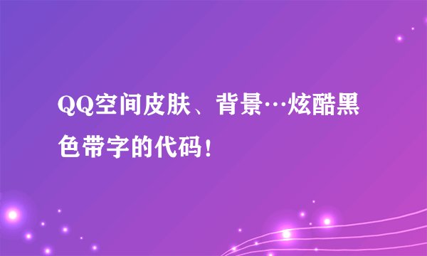 QQ空间皮肤、背景…炫酷黑色带字的代码！