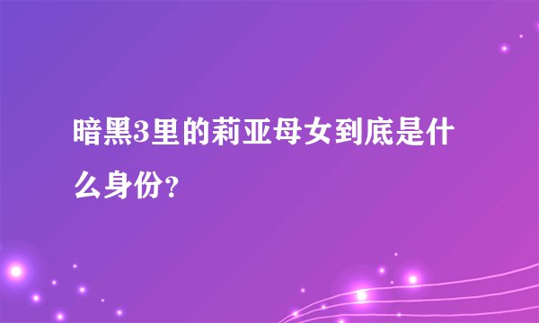 暗黑3里的莉亚母女到底是什么身份？