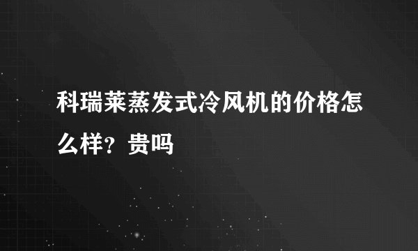 科瑞莱蒸发式冷风机的价格怎么样？贵吗