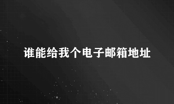 谁能给我个电子邮箱地址