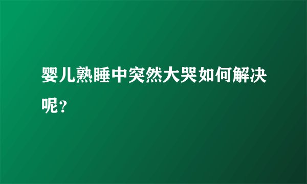 婴儿熟睡中突然大哭如何解决呢？