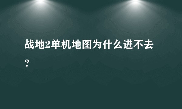 战地2单机地图为什么进不去？