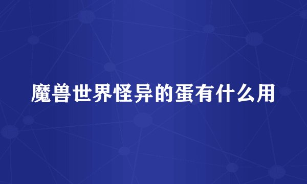 魔兽世界怪异的蛋有什么用