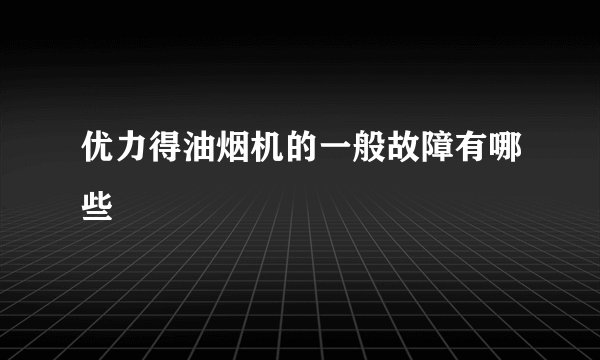 优力得油烟机的一般故障有哪些