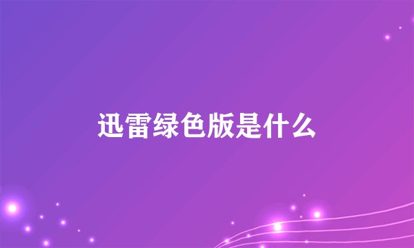 迅雷绿色版是什么