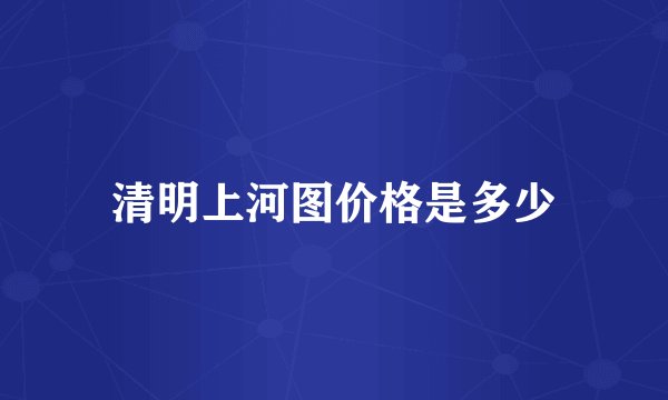 清明上河图价格是多少