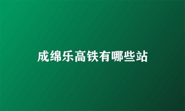 成绵乐高铁有哪些站