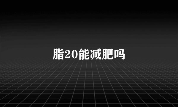 脂20能减肥吗