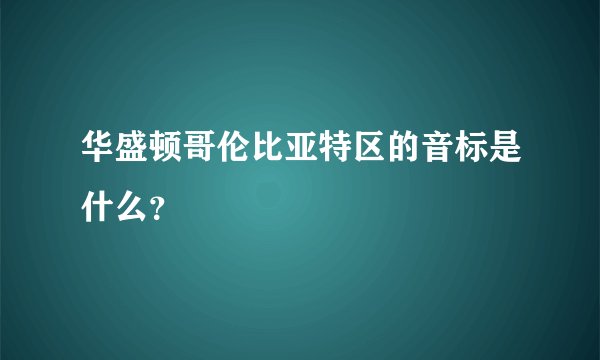 华盛顿哥伦比亚特区的音标是什么？