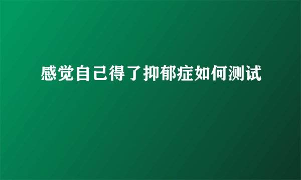 感觉自己得了抑郁症如何测试