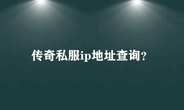 传奇私服ip地址查询？