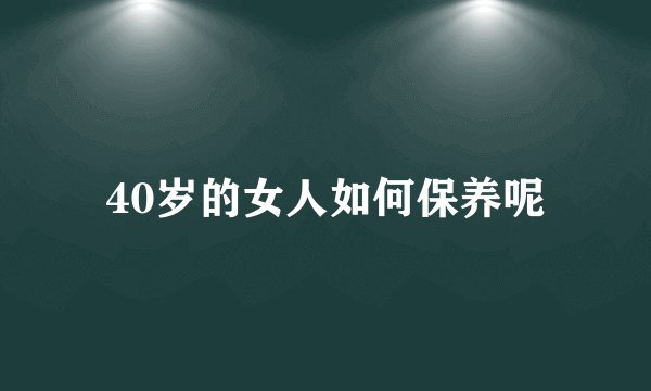 40岁的女人如何保养呢