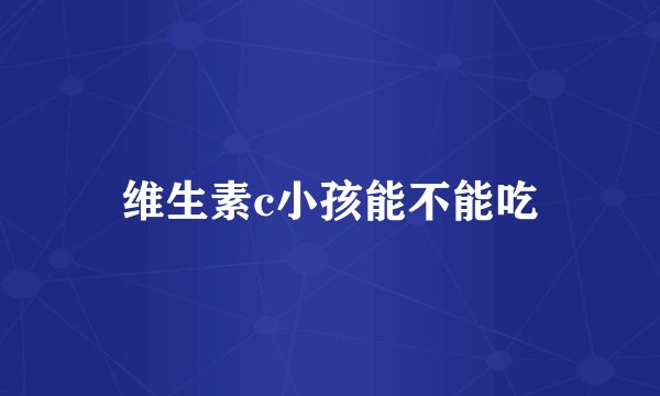 维生素c小孩能不能吃