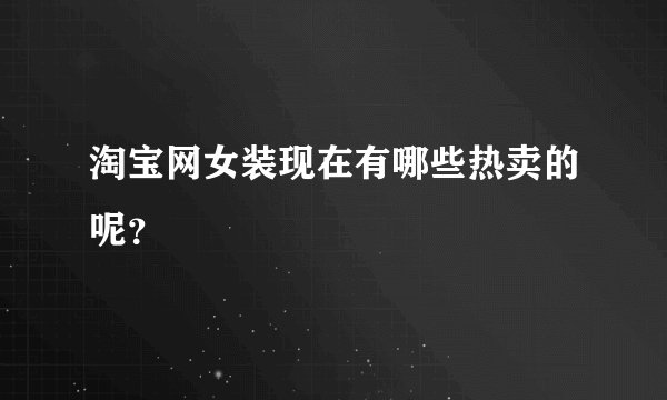 淘宝网女装现在有哪些热卖的呢？
