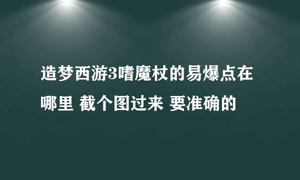 造梦西游3嗜魔杖的易爆点在哪里 截个图过来 要准确的