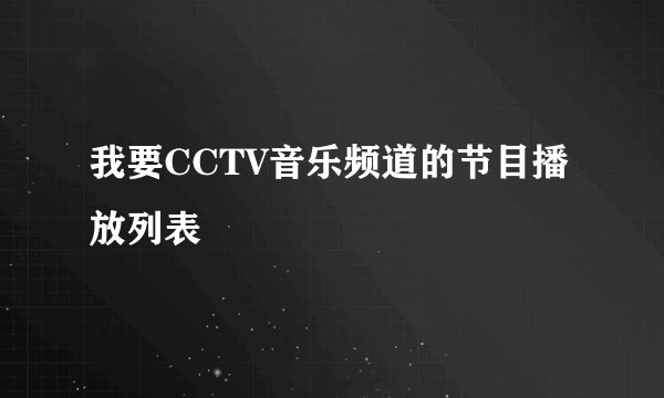 我要CCTV音乐频道的节目播放列表