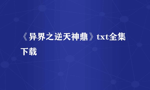 《异界之逆天神鼎》txt全集下载